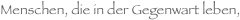 Menschen, die in der Gegenwart leben, 